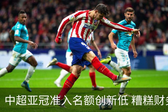 中超亚冠准入名额创新低 糟糕财务状况造成大影响