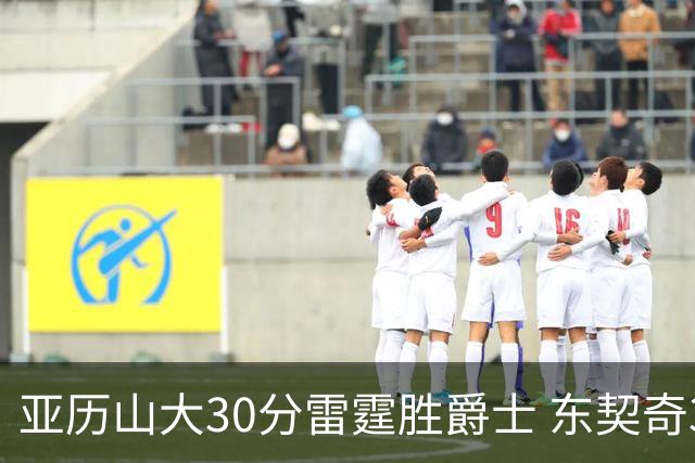 亚历山大30分雷霆胜爵士 东契奇35分率队擒熊