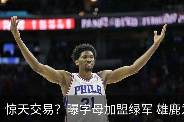 惊天交易？曝字母加盟绿军 雄鹿为布朗寻找第三方