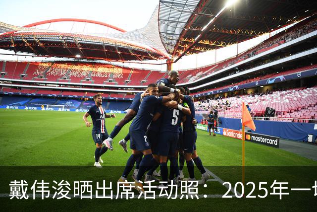 戴伟浚晒出席活动照：2025年一切顺利！