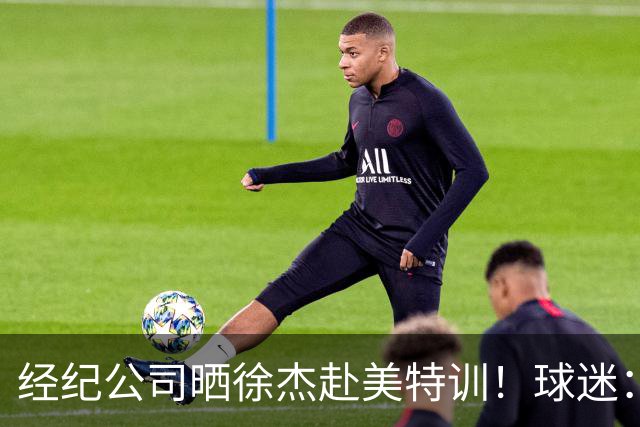 经纪公司晒徐杰赴美特训！球迷：育航啥时候给18、25安排这种活动？
