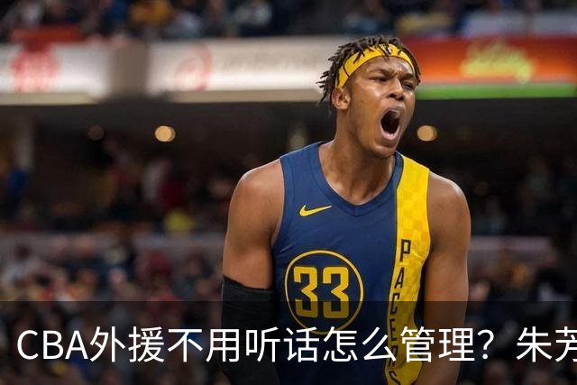 CBA外援不用听话怎么管理？朱芳雨：翻译会给他看我以前是什么状态